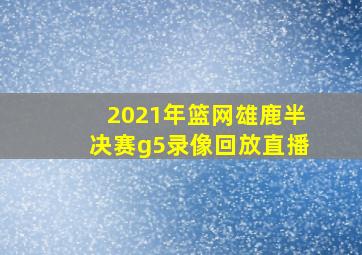 2021年篮网雄鹿半决赛g5录像回放直播