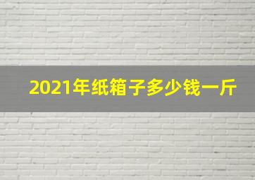 2021年纸箱子多少钱一斤