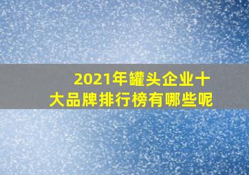 2021年罐头企业十大品牌排行榜有哪些呢