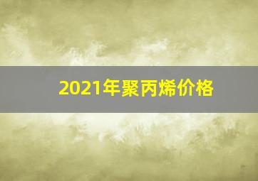 2021年聚丙烯价格