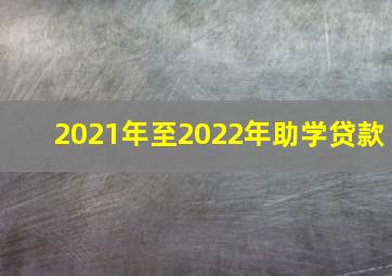 2021年至2022年助学贷款