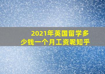 2021年英国留学多少钱一个月工资呢知乎