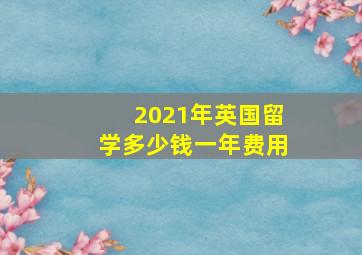 2021年英国留学多少钱一年费用