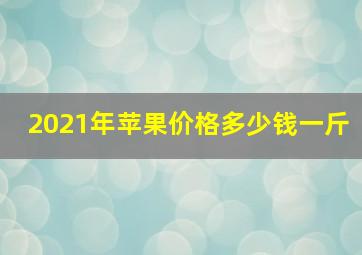 2021年苹果价格多少钱一斤