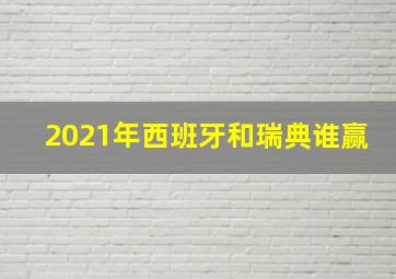 2021年西班牙和瑞典谁赢