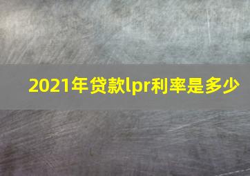 2021年贷款lpr利率是多少