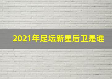 2021年足坛新星后卫是谁