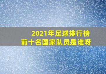 2021年足球排行榜前十名国家队员是谁呀