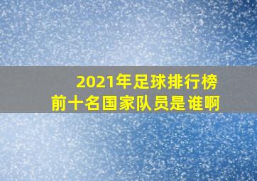 2021年足球排行榜前十名国家队员是谁啊