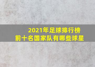 2021年足球排行榜前十名国家队有哪些球星