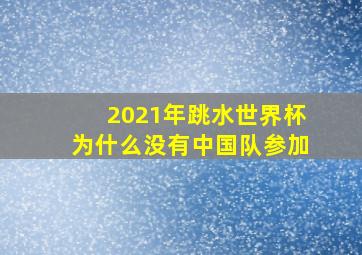 2021年跳水世界杯为什么没有中国队参加