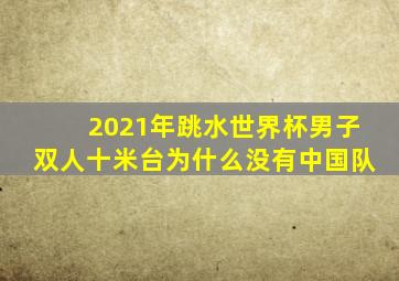 2021年跳水世界杯男子双人十米台为什么没有中国队