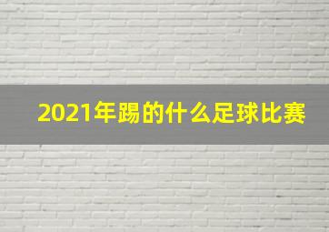 2021年踢的什么足球比赛