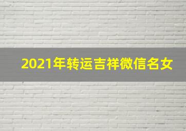 2021年转运吉祥微信名女