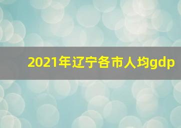 2021年辽宁各市人均gdp