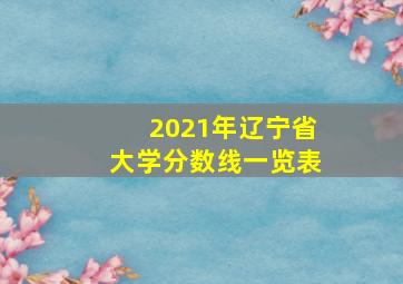 2021年辽宁省大学分数线一览表