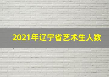 2021年辽宁省艺术生人数