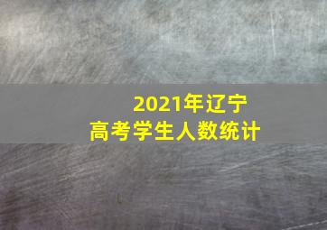 2021年辽宁高考学生人数统计