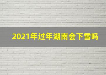 2021年过年湖南会下雪吗