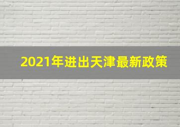 2021年进出天津最新政策