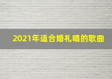 2021年适合婚礼唱的歌曲