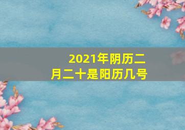 2021年阴历二月二十是阳历几号