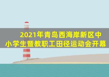 2021年青岛西海岸新区中小学生暨教职工田径运动会开幕