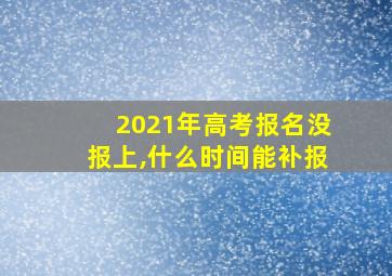 2021年高考报名没报上,什么时间能补报