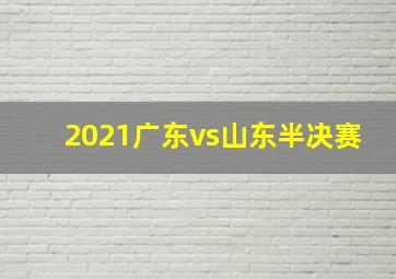 2021广东vs山东半决赛