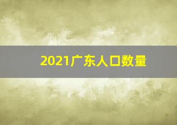 2021广东人口数量