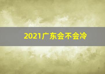 2021广东会不会冷