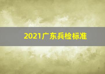 2021广东兵检标准