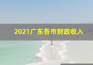 2021广东各市财政收入