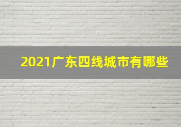 2021广东四线城市有哪些