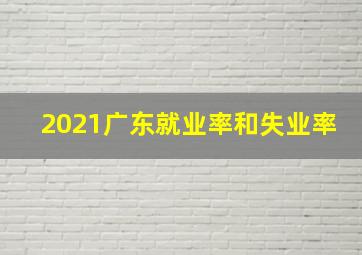 2021广东就业率和失业率