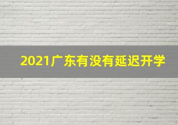 2021广东有没有延迟开学