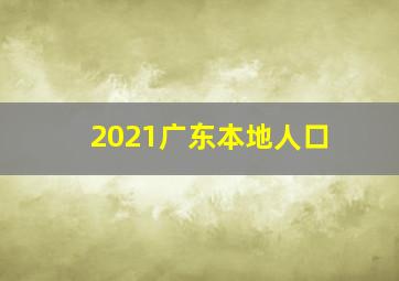 2021广东本地人口