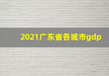 2021广东省各城市gdp