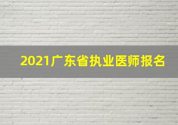 2021广东省执业医师报名