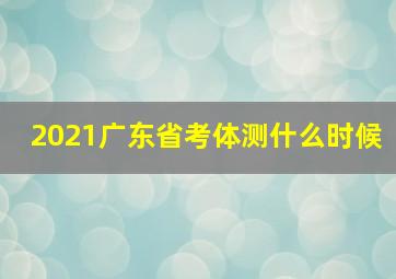 2021广东省考体测什么时候