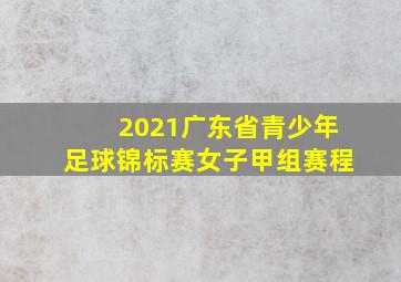 2021广东省青少年足球锦标赛女子甲组赛程