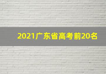 2021广东省高考前20名