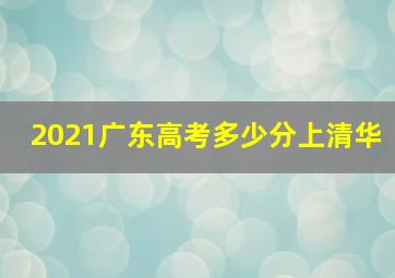 2021广东高考多少分上清华