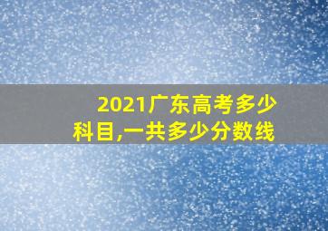 2021广东高考多少科目,一共多少分数线