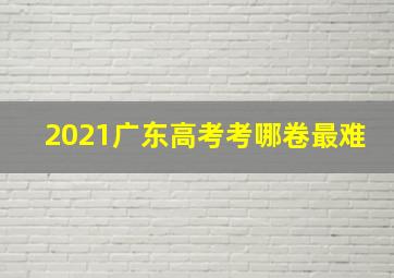 2021广东高考考哪卷最难