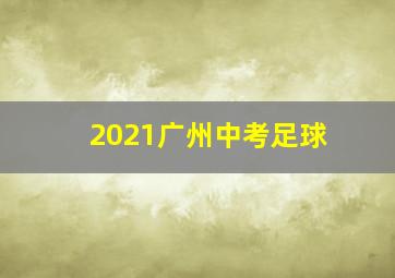 2021广州中考足球