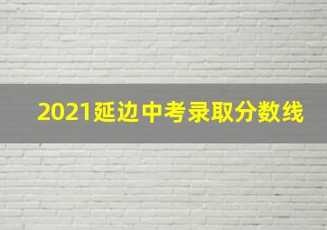 2021延边中考录取分数线