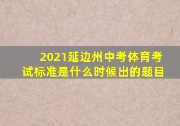 2021延边州中考体育考试标准是什么时候出的题目