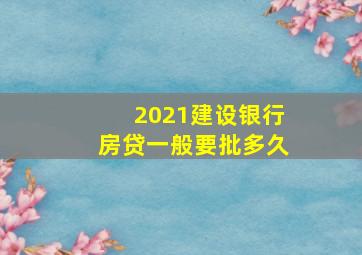 2021建设银行房贷一般要批多久