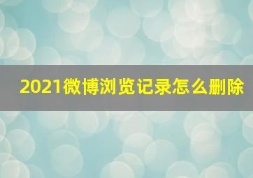 2021微博浏览记录怎么删除